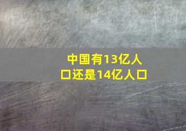 中国有13亿人口还是14亿人口