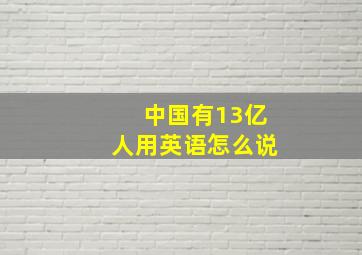 中国有13亿人用英语怎么说