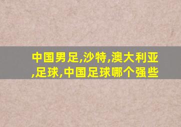 中国男足,沙特,澳大利亚,足球,中国足球哪个强些