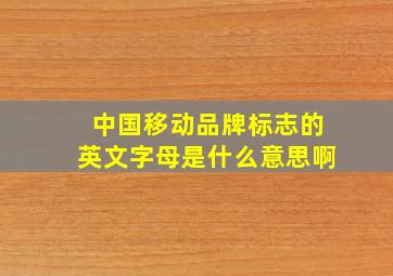 中国移动品牌标志的英文字母是什么意思啊