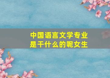 中国语言文学专业是干什么的呢女生