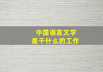 中国语言文学是干什么的工作