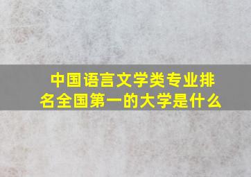 中国语言文学类专业排名全国第一的大学是什么