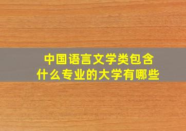 中国语言文学类包含什么专业的大学有哪些