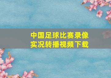 中国足球比赛录像实况转播视频下载