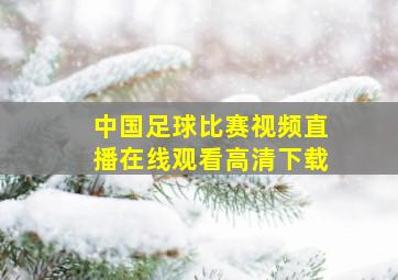 中国足球比赛视频直播在线观看高清下载