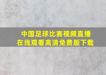 中国足球比赛视频直播在线观看高清免费版下载