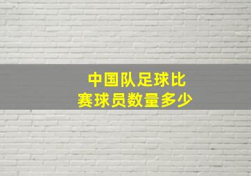 中国队足球比赛球员数量多少