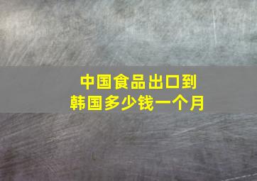 中国食品出口到韩国多少钱一个月