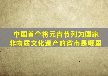 中国首个将元宵节列为国家非物质文化遗产的省市是哪里