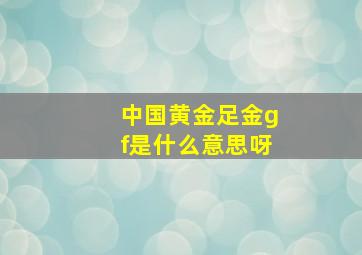 中国黄金足金gf是什么意思呀