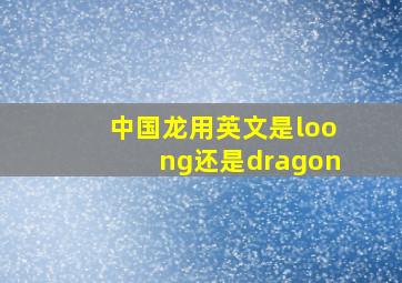 中国龙用英文是loong还是dragon