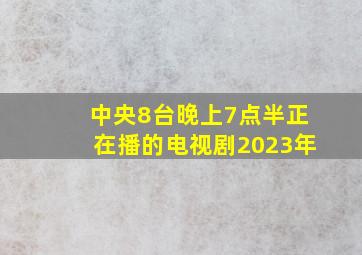 中央8台晚上7点半正在播的电视剧2023年