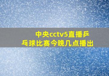 中央cctv5直播乒乓球比赛今晚几点播出