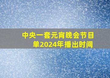 中央一套元宵晚会节目单2024年播出时间