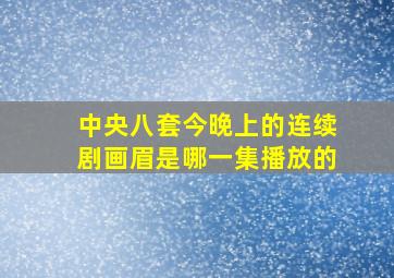 中央八套今晚上的连续剧画眉是哪一集播放的