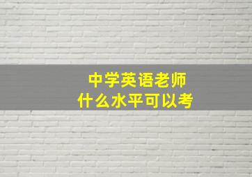 中学英语老师什么水平可以考