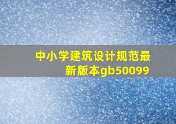 中小学建筑设计规范最新版本gb50099