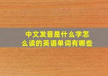 中文发音是什么字怎么读的英语单词有哪些