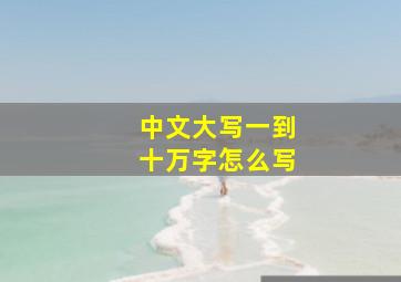 中文大写一到十万字怎么写