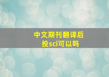 中文期刊翻译后投sci可以吗