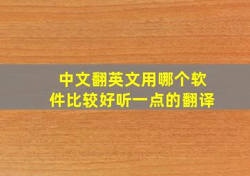 中文翻英文用哪个软件比较好听一点的翻译