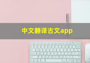 中文翻译古文app