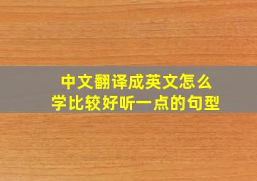 中文翻译成英文怎么学比较好听一点的句型