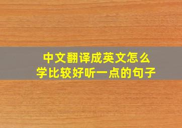 中文翻译成英文怎么学比较好听一点的句子