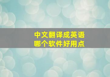 中文翻译成英语哪个软件好用点