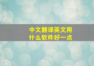 中文翻译英文用什么软件好一点