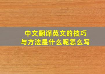 中文翻译英文的技巧与方法是什么呢怎么写