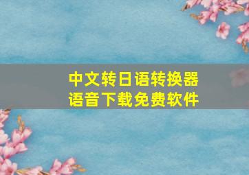 中文转日语转换器语音下载免费软件