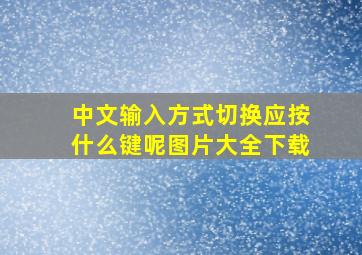 中文输入方式切换应按什么键呢图片大全下载