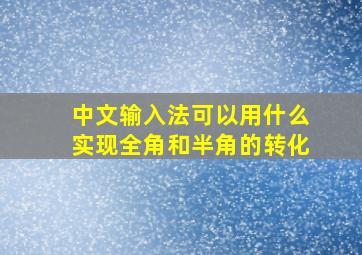 中文输入法可以用什么实现全角和半角的转化