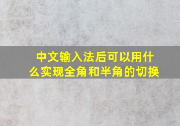 中文输入法后可以用什么实现全角和半角的切换