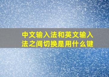 中文输入法和英文输入法之间切换是用什么键