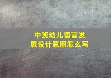 中班幼儿语言发展设计意图怎么写