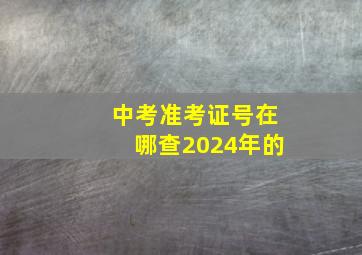 中考准考证号在哪查2024年的