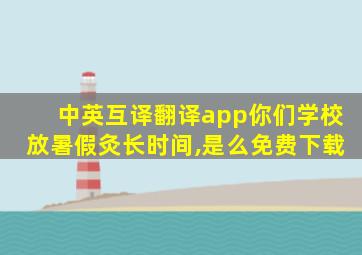 中英互译翻译app你们学校放暑假灸长时间,是么免费下载