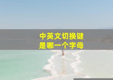 中英文切换键是哪一个字母