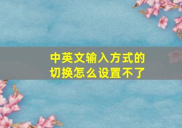 中英文输入方式的切换怎么设置不了