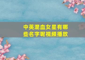 中英混血女星有哪些名字呢视频播放