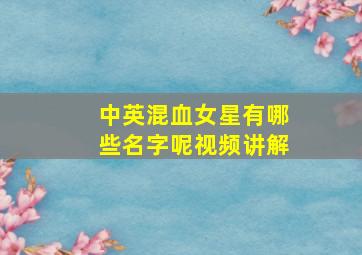 中英混血女星有哪些名字呢视频讲解