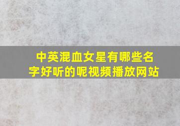 中英混血女星有哪些名字好听的呢视频播放网站