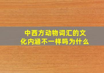 中西方动物词汇的文化内涵不一样吗为什么