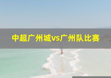 中超广州城vs广州队比赛