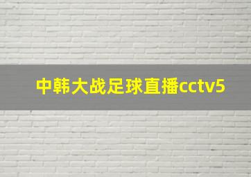 中韩大战足球直播cctv5