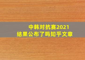 中韩对抗赛2021结果公布了吗知乎文章