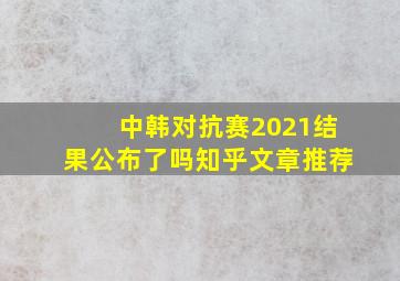 中韩对抗赛2021结果公布了吗知乎文章推荐